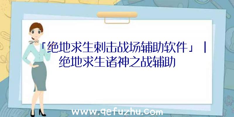 「绝地求生刺击战场辅助软件」|绝地求生诸神之战辅助